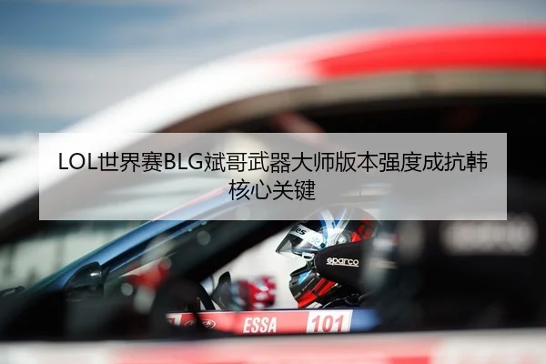 LOL世界赛BLG斌哥武器大师版本强度成抗韩核心关键
